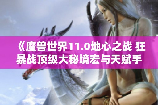 《魔獸世界11.0地心之戰(zhàn) 狂暴戰(zhàn)頂級大秘境宏與天賦手法詳解》