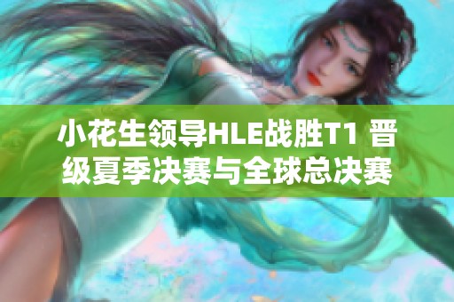 小花生領(lǐng)導(dǎo)HLE戰(zhàn)勝T1 晉級夏季決賽與全球總決賽
