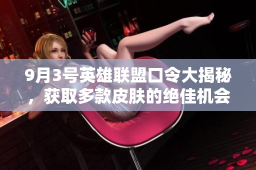 9月3號英雄聯(lián)盟口令大揭秘，獲取多款皮膚的絕佳機會
