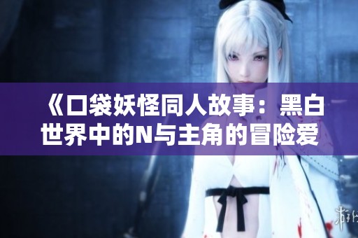 《口袋妖怪同人故事：黑白世界中的N與主角的冒險(xiǎn)愛情》