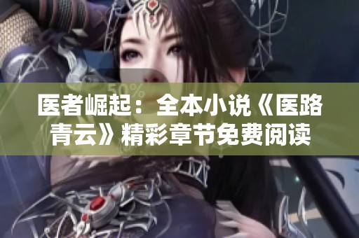 醫(yī)者崛起：全本小說《醫(yī)路青云》精彩章節(jié)免費(fèi)閱讀