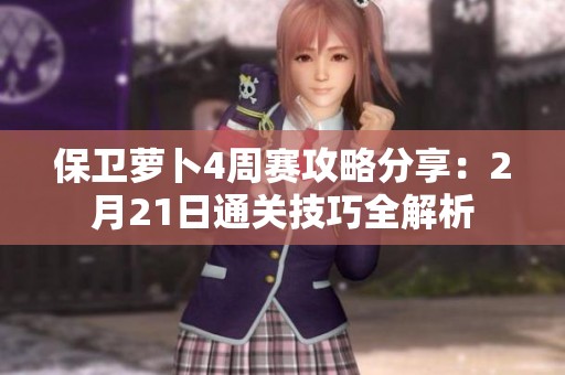 保衛(wèi)蘿卜4周賽攻略分享：2月21日通關(guān)技巧全解析