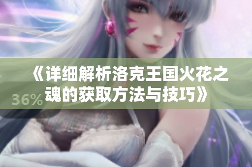 《詳細(xì)解析洛克王國火花之魂的獲取方法與技巧》