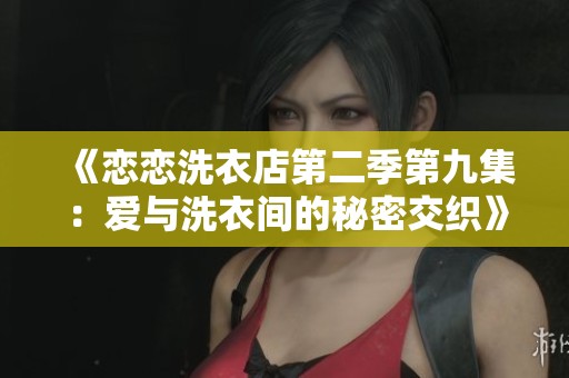 《戀戀洗衣店第二季第九集：愛(ài)與洗衣間的秘密交織》