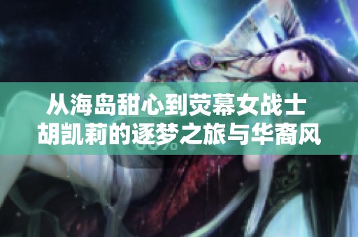 從海島甜心到熒幕女戰(zhàn)士 胡凱莉的逐夢(mèng)之旅與華裔風(fēng)采