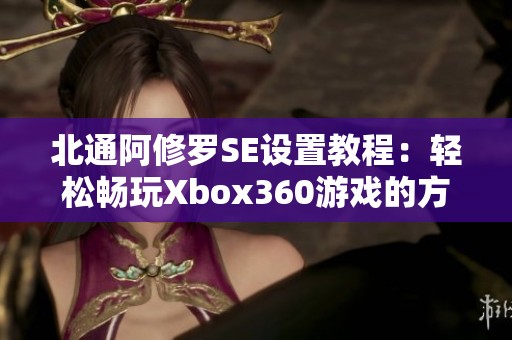 北通阿修羅SE設(shè)置教程:輕松暢玩Xbox360游戲的方法 北通阿修羅SE設(shè)置教程:輕松暢玩Xbox360游戲的方法
