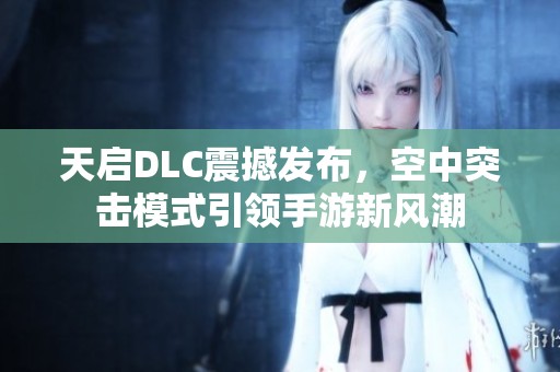 天啟DLC震撼發(fā)布，空中突擊模式引領(lǐng)手游新風(fēng)潮