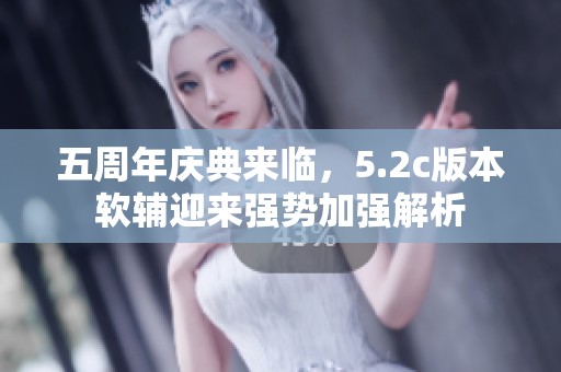 五周年慶典來臨，5.2c版本軟輔迎來強(qiáng)勢(shì)加強(qiáng)解析