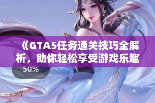 《GTA5任務通關技巧全解析，助你輕松享受游戲樂趣》