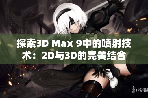 探索3D Max 9中的噴射技術(shù)：2D與3D的完美結(jié)合