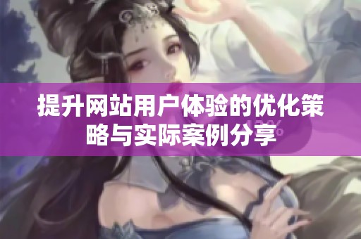 提升網(wǎng)站用戶體驗(yàn)的優(yōu)化策略與實(shí)際案例分享