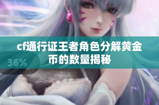 cf通行證王者角色分解黃金幣的數量揭秘