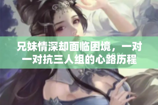 兄妹情深卻面臨困境，一對一對抗三人組的心路歷程