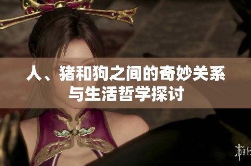 人、豬和狗之間的奇妙關(guān)系與生活哲學(xué)探討