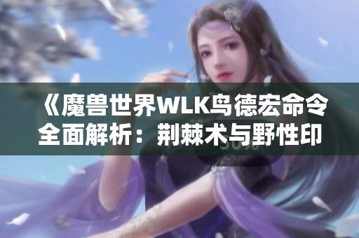 《魔獸世界WLK鳥德宏命令全面解析：荊棘術與野性印記攻略》