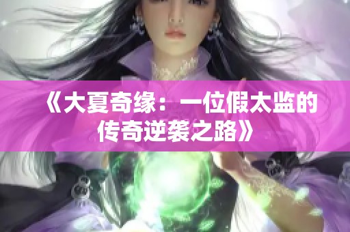 《大夏奇緣：一位假太監(jiān)的傳奇逆襲之路》
