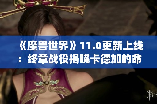 《魔獸世界》11.0更新上線：終章戰(zhàn)役揭曉卡德加的命運與身世之謎