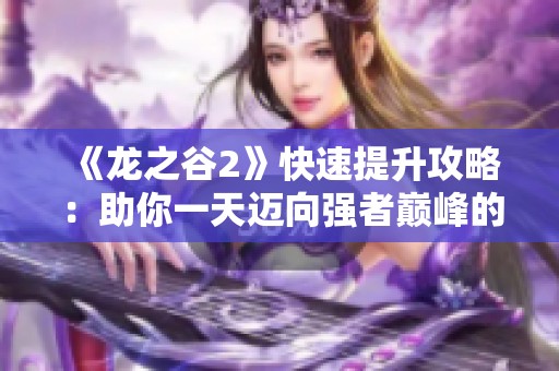 《龍之谷2》快速提升攻略：助你一天邁向強(qiáng)者巔峰的秘訣！