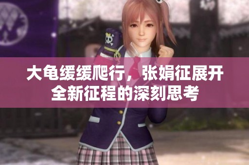 大龜緩緩爬行，張娟征展開全新征程的深刻思考
