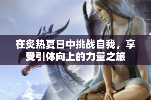 在炙熱夏日中挑戰(zhàn)自我，享受引體向上的力量之旅