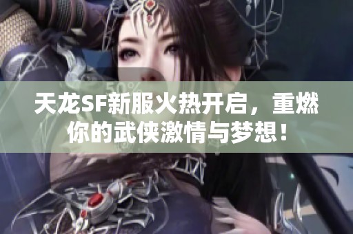 天龍SF新服火熱開啟，重燃你的武俠激情與夢想！