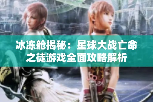 冰凍艙揭秘：星球大戰(zhàn)亡命之徒游戲全面攻略解析