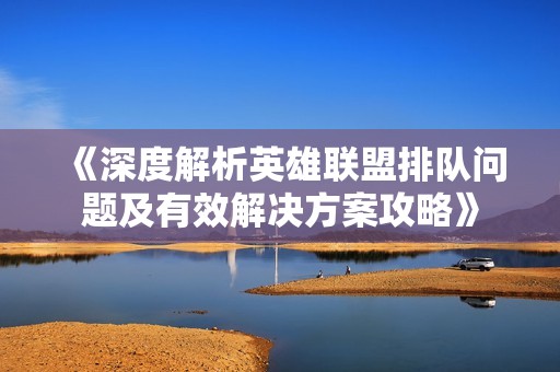 《深度解析英雄聯(lián)盟排隊問題及有效解決方案攻略》