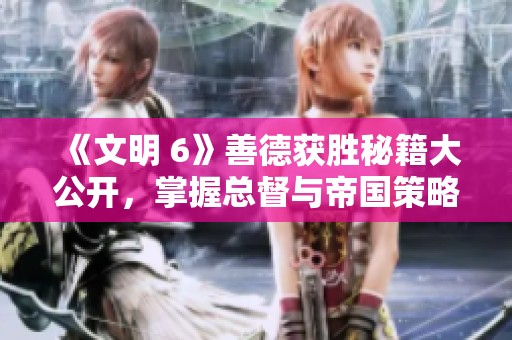 《文明 6》善德獲勝秘籍大公開(kāi)，掌握總督與帝國(guó)策略！