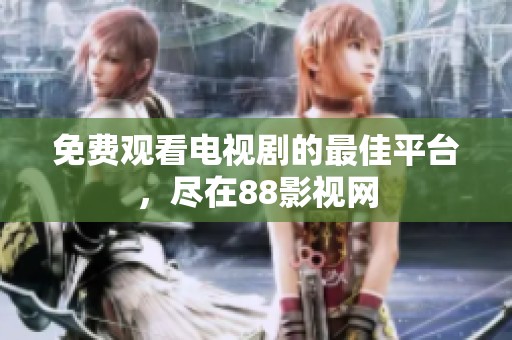 免費觀看電視劇的最佳平臺，盡在88影視網