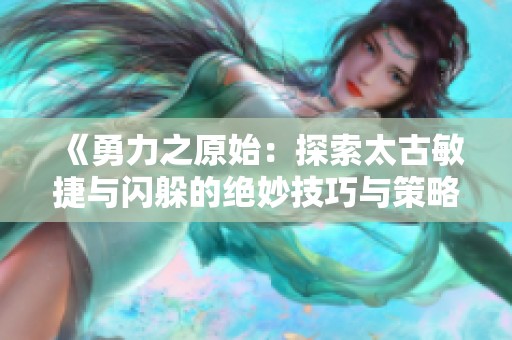 《勇力之原始：探索太古敏捷與閃躲的絕妙技巧與策略》