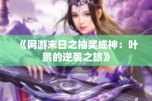 《網(wǎng)游末日之抽獎成神：葉鵬的逆襲之旅》