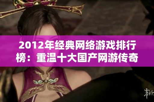 2012年經(jīng)典網(wǎng)絡(luò)游戲排行榜：重溫十大國產(chǎn)網(wǎng)游傳奇之旅
