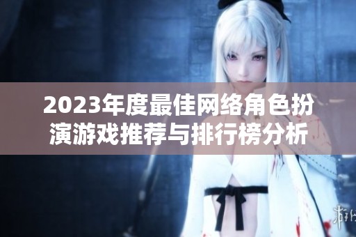 2023年度最佳網(wǎng)絡(luò)角色扮演游戲推薦與排行榜分析