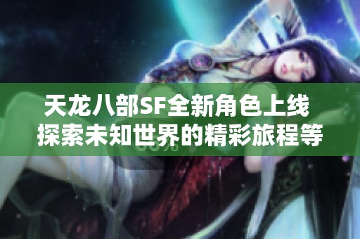 天龍八部SF全新角色上線 探索未知世界的精彩旅程等你來體驗(yàn)