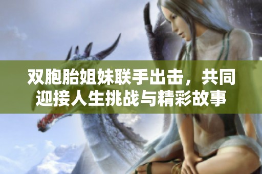 雙胞胎姐妹聯(lián)手出擊，共同迎接人生挑戰(zhàn)與精彩故事