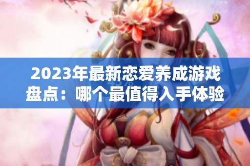2023年最新戀愛養(yǎng)成游戲盤點：哪個最值得入手體驗？