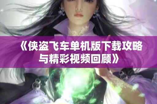 《俠盜飛車單機(jī)版下載攻略與精彩視頻回顧》
