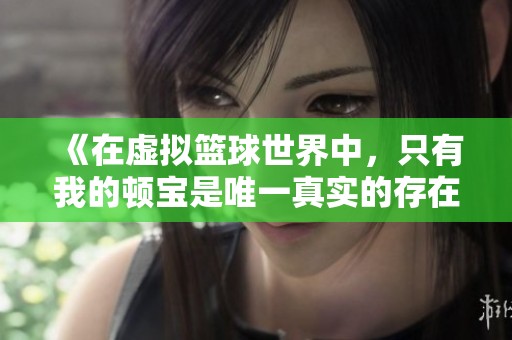 《在虛擬籃球世界中，只有我的頓寶是唯一真實(shí)的存在》