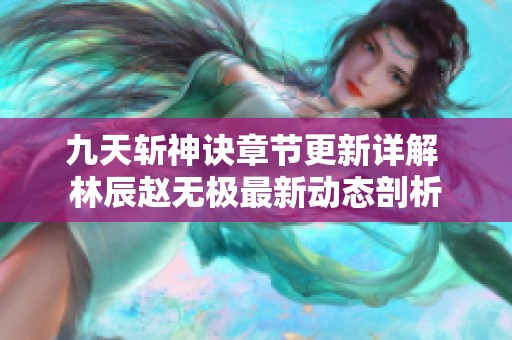 九天斬神訣章節(jié)更新詳解 林辰趙無極最新動(dòng)態(tài)剖析
