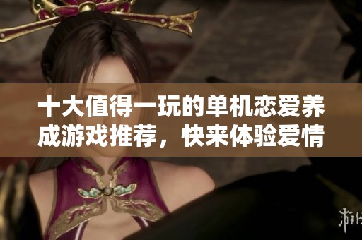 十大值得一玩的單機戀愛養(yǎng)成游戲推薦，快來體驗愛情故事吧