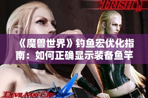 《魔獸世界》釣魚宏優(yōu)化指南：如何正確顯示裝備魚竿的解決方案