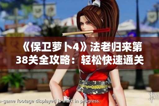 《保衛(wèi)蘿卜4》法老歸來第38關全攻略：輕松快速通關技巧揭秘