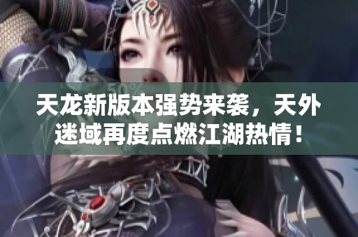 天龍新版本強勢來襲，天外迷域再度點燃江湖熱情！