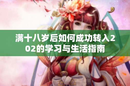 滿十八歲后如何成功轉(zhuǎn)入202的學習與生活指南