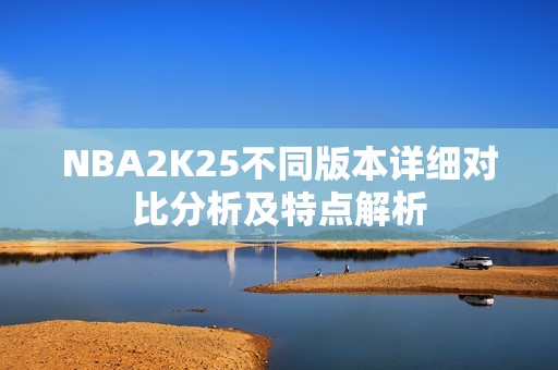 NBA2K25不同版本詳細對比分析及特點解析