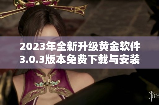 2023年全新升級(jí)黃金軟件3.0.3版本免費(fèi)下載與安裝指南
