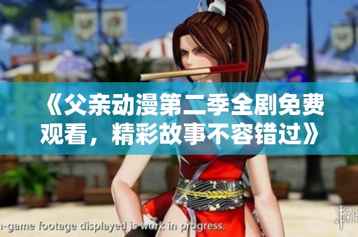 《父親動漫第二季全劇免費觀看，精彩故事不容錯過》