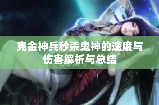 克金神兵秒殺鬼神的速度與傷害解析與總結(jié)