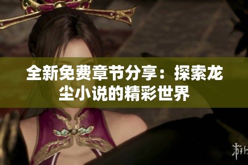 全新免費(fèi)章節(jié)分享：探索龍塵小說(shuō)的精彩世界