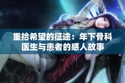 重拾希望的征途：年下骨科醫(yī)生與患者的感人故事
